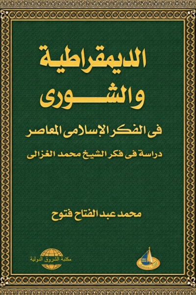 الديمقراطية والشورى في الفكر الإسلامي المعاصر - دراسة في فكر الشيخ محمد الغزالي